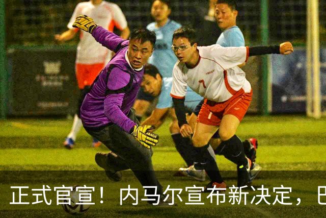 正式官宣！内马尔宣布新决定，巴西男足批准，首秀曝光